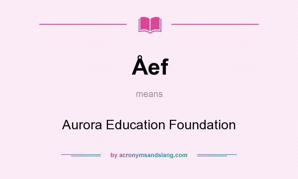 What does Åef mean? It stands for Aurora Education Foundation