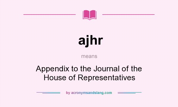 What does ajhr mean? It stands for Appendix to the Journal of the House of Representatives