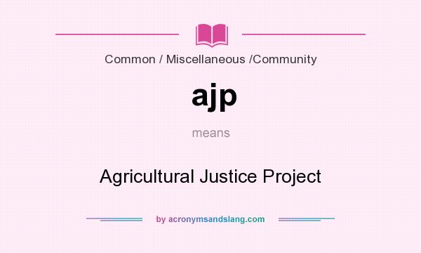 What does ajp mean? It stands for Agricultural Justice Project