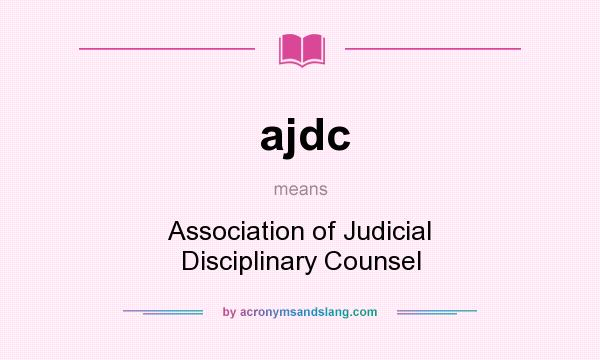 What does ajdc mean? It stands for Association of Judicial Disciplinary Counsel