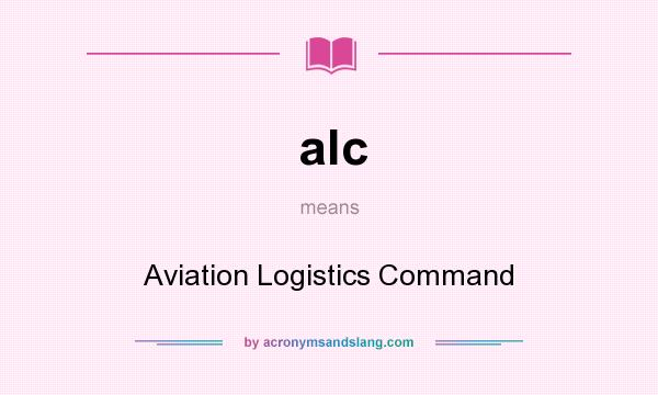 What does alc mean? It stands for Aviation Logistics Command