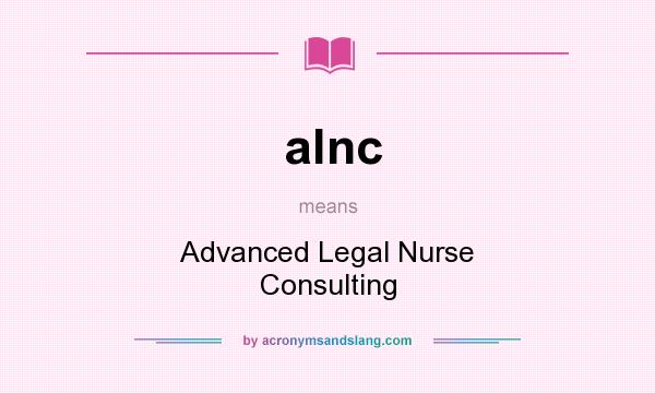 What does alnc mean? It stands for Advanced Legal Nurse Consulting