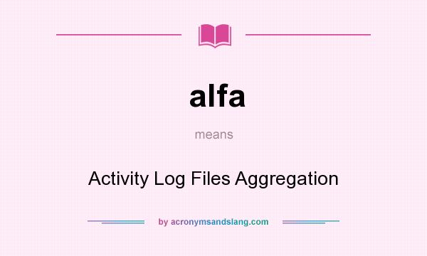 What does alfa mean? It stands for Activity Log Files Aggregation