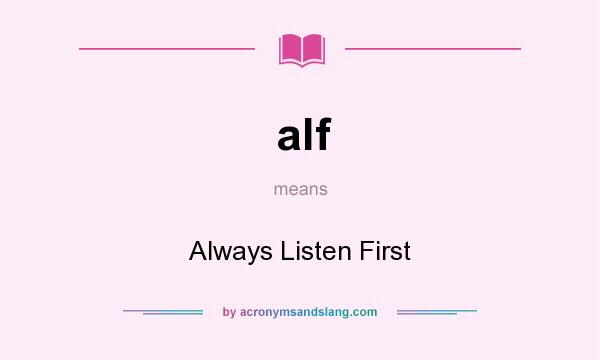 What does alf mean? It stands for Always Listen First