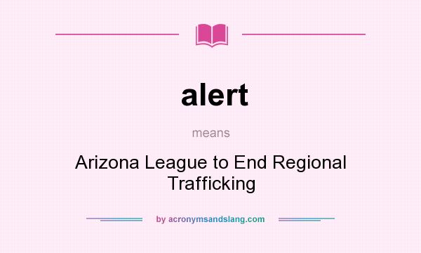 What does alert mean? It stands for Arizona League to End Regional Trafficking