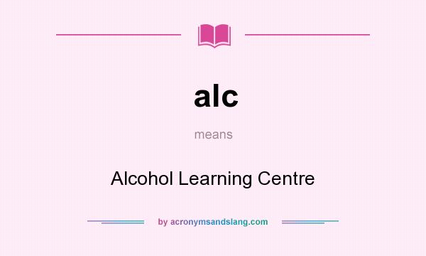 What does alc mean? It stands for Alcohol Learning Centre