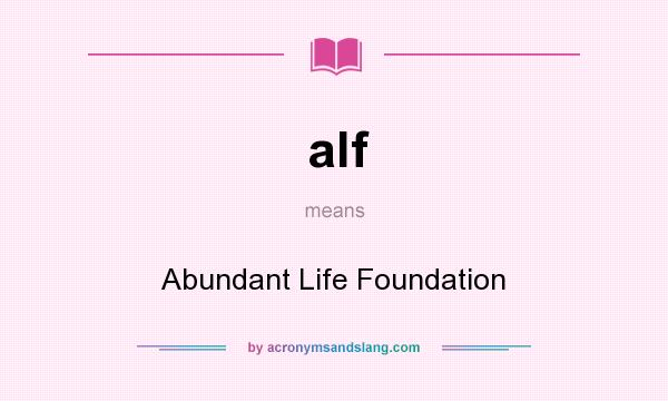 What does alf mean? It stands for Abundant Life Foundation