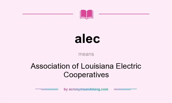 What does alec mean? It stands for Association of Louisiana Electric Cooperatives