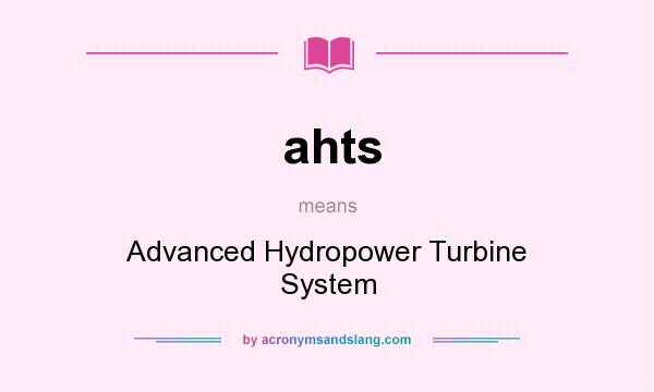 What does ahts mean? It stands for Advanced Hydropower Turbine System