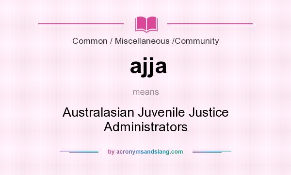 What does ajja mean? It stands for Australasian Juvenile Justice Administrators