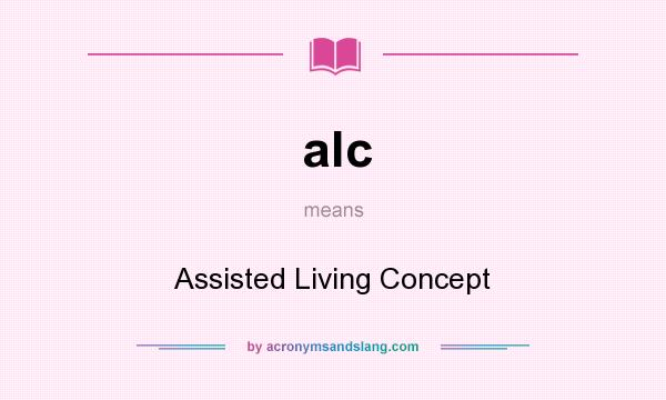 What does alc mean? It stands for Assisted Living Concept