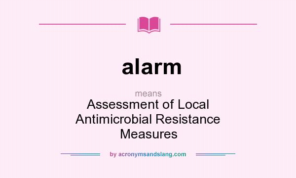 What does alarm mean? It stands for Assessment of Local Antimicrobial Resistance Measures