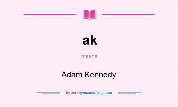 What does ak mean? It stands for Adam Kennedy