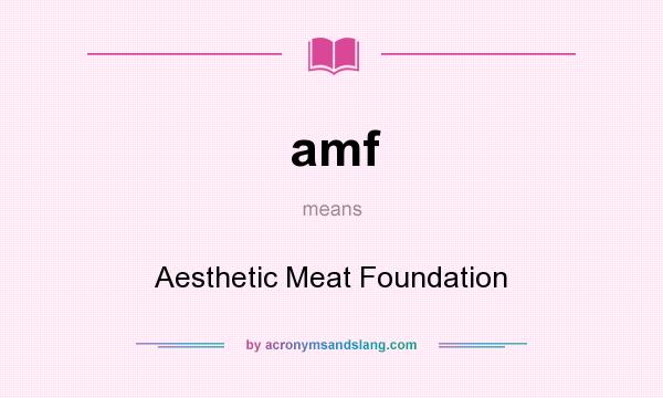 What does amf mean? It stands for Aesthetic Meat Foundation