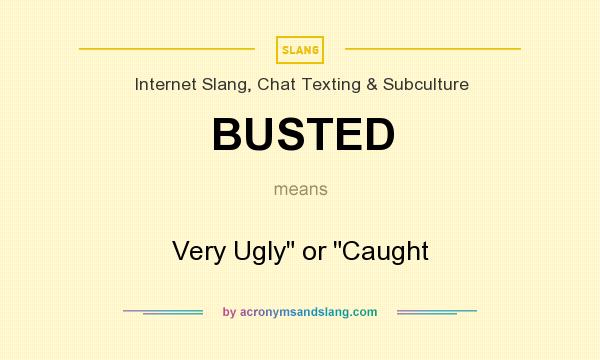 What does BUSTED mean? It stands for Very Ugly or Caught