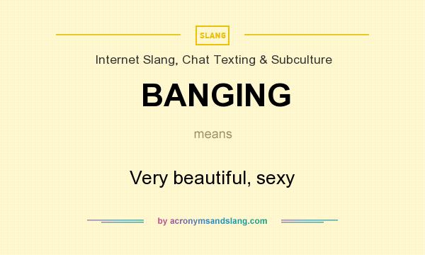 What does BANGING mean? It stands for Very beautiful, sexy