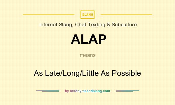 What does ALAP mean? It stands for As Late/Long/Little As Possible