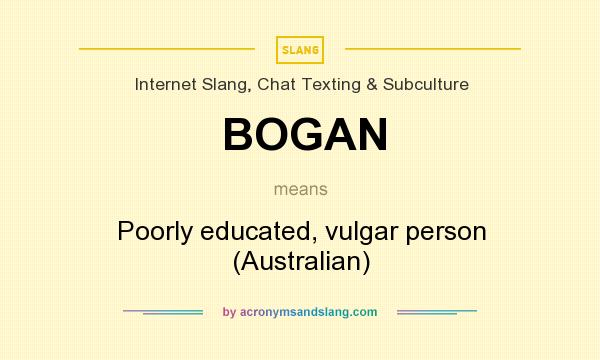 What does BOGAN mean? It stands for Poorly educated, vulgar person (Australian)