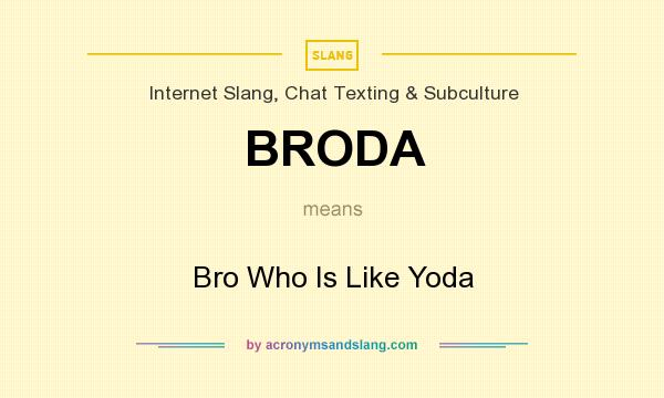 What does BRODA mean? It stands for Bro Who Is Like Yoda