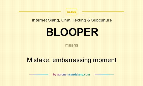 What does BLOOPER mean? It stands for Mistake, embarrassing moment
