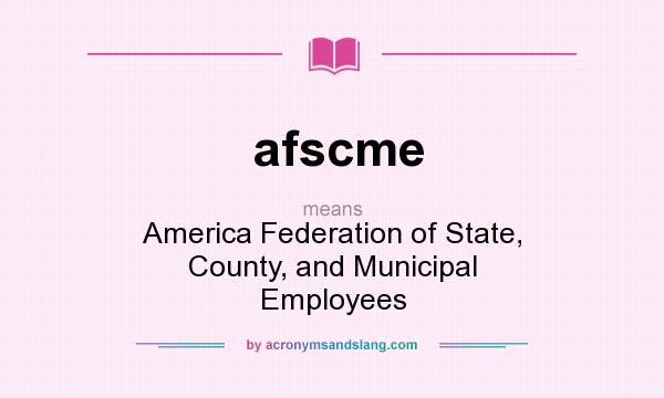 What does afscme mean? It stands for America Federation of State, County, and Municipal Employees