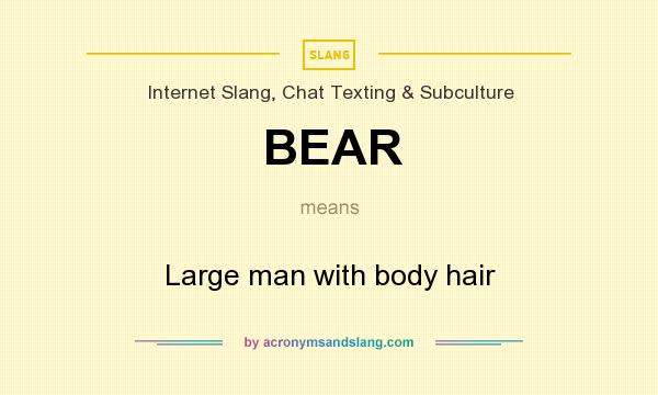 What does BEAR mean? It stands for Large man with body hair