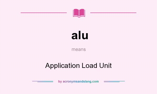 What does alu mean? It stands for Application Load Unit