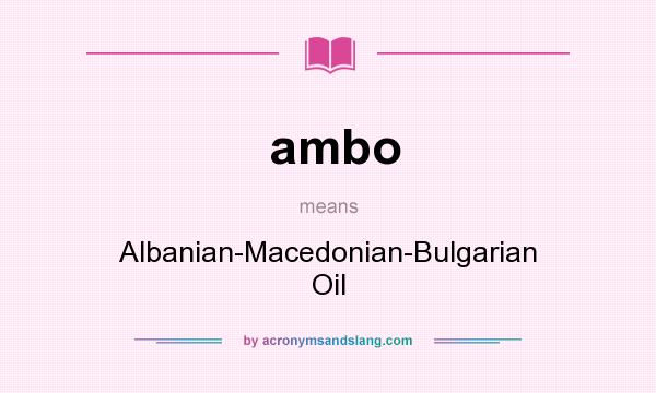 What does ambo mean? It stands for Albanian-Macedonian-Bulgarian Oil