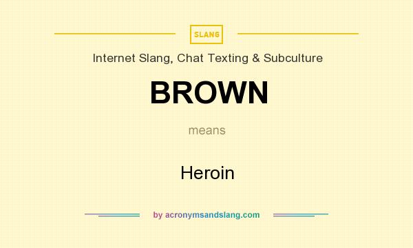What does BROWN mean? It stands for Heroin