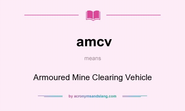 What does amcv mean? It stands for Armoured Mine Clearing Vehicle