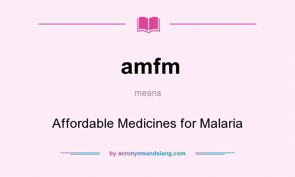 What does amfm mean? It stands for Affordable Medicines for Malaria