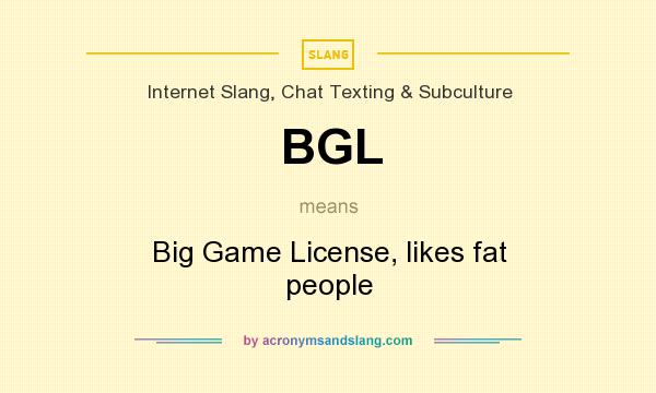 What does BGL mean? It stands for Big Game License, likes fat people
