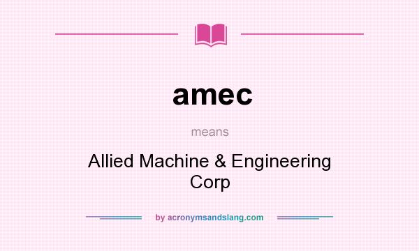 What does amec mean? It stands for Allied Machine & Engineering Corp