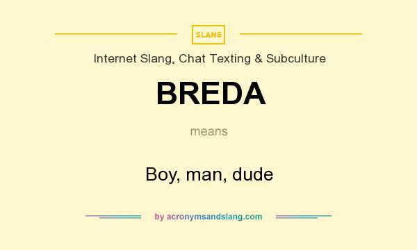 What does BREDA mean? It stands for Boy, man, dude