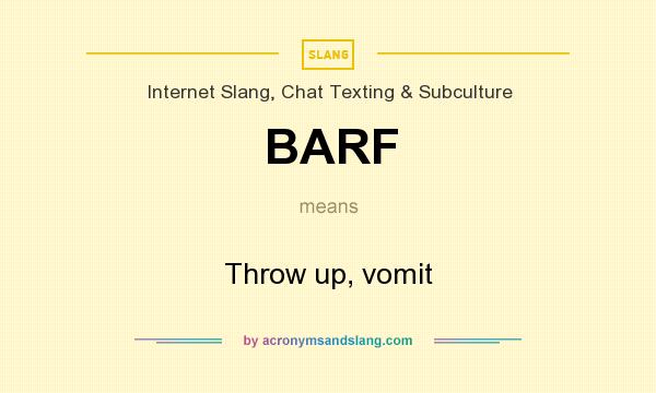 What does BARF mean? It stands for Throw up, vomit