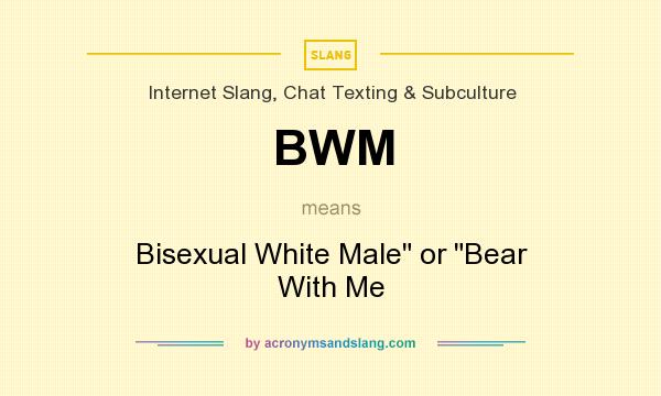 What does BWM mean? It stands for Bisexual White Male or Bear With Me