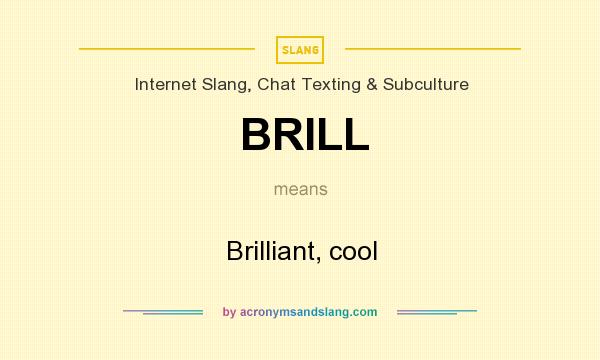 What does BRILL mean? It stands for Brilliant, cool