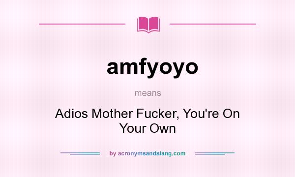 What does amfyoyo mean? It stands for Adios Mother Fucker, You`re On Your Own