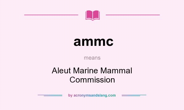 What does ammc mean? It stands for Aleut Marine Mammal Commission