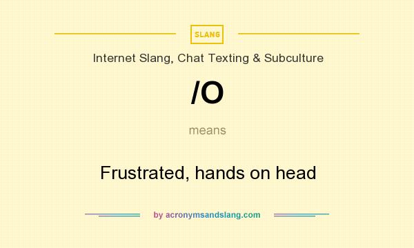 What does /O mean? It stands for Frustrated, hands on head