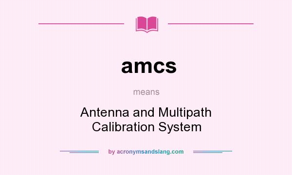 What does amcs mean? It stands for Antenna and Multipath Calibration System