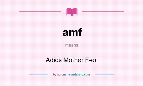 What does amf mean? It stands for Adios Mother F-er
