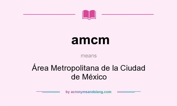 What does amcm mean? It stands for Área Metropolitana de la Ciudad de México