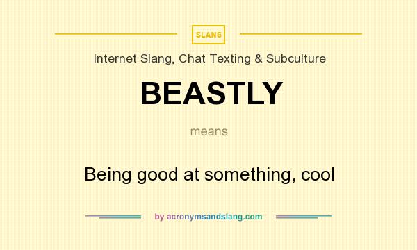 What does BEASTLY mean? It stands for Being good at something, cool