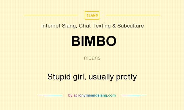 What does BIMBO mean? It stands for Stupid girl, usually pretty