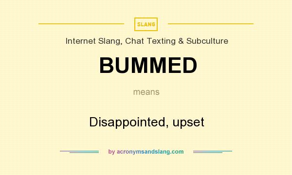 What does BUMMED mean? It stands for Disappointed, upset