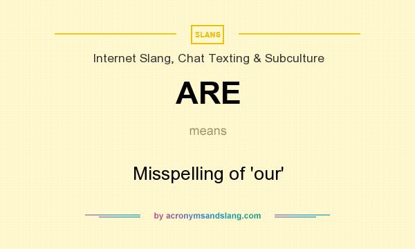 What does ARE mean? It stands for Misspelling of `our`