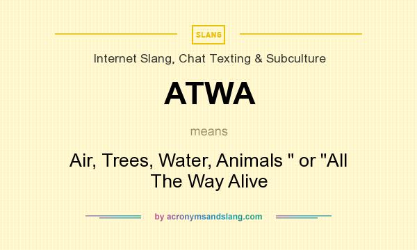 What does ATWA mean? It stands for Air, Trees, Water, Animals  or All The Way Alive