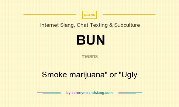 What does BUN mean? It stands for Smoke marijuana or Ugly