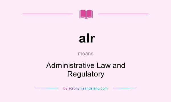 What does alr mean? It stands for Administrative Law and Regulatory